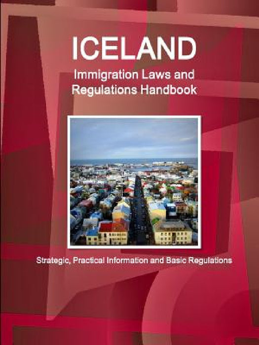 Iceland Immigration Laws and Regulations Handbook: Strategic, Practical Information and Basic Regulations by Inc Ibp