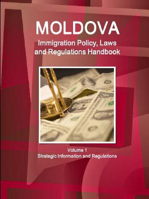 Moldova Immigration Policy, Laws and Regulations Handbook Volume 1 Strategic Information and Regulations by Inc Ibp
