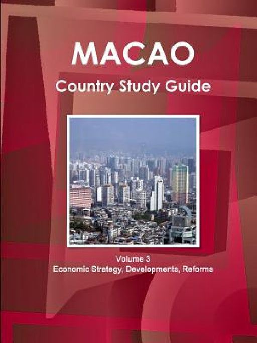 Macao Country Study Guide Volume 3 Economic Strategy, Developments, Reforms by Inc Ibp
