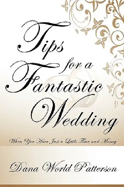 Tips for a Fantastic Wedding: When You Have Just a Little Time and Money by Dana World Patterson
