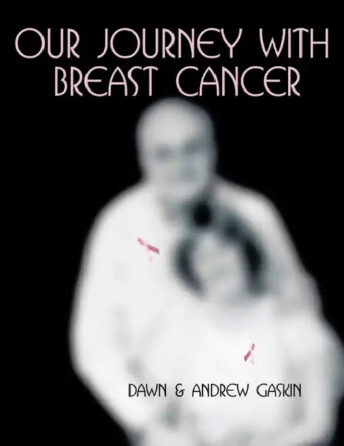 Our Journey with Breast Cancer by And Andrew Gaski Dawn and Andrew Gaskin, Dawn and Andrew Gaskin