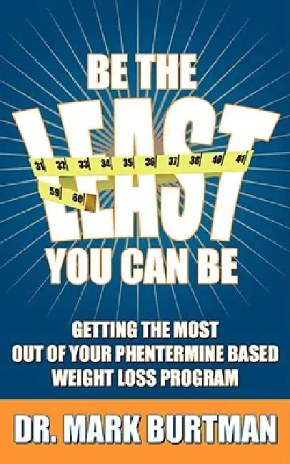 Be The Least You Can Be: Getting the Most Out of Your Phentermine Based Weight Loss Program by Mark Burtman