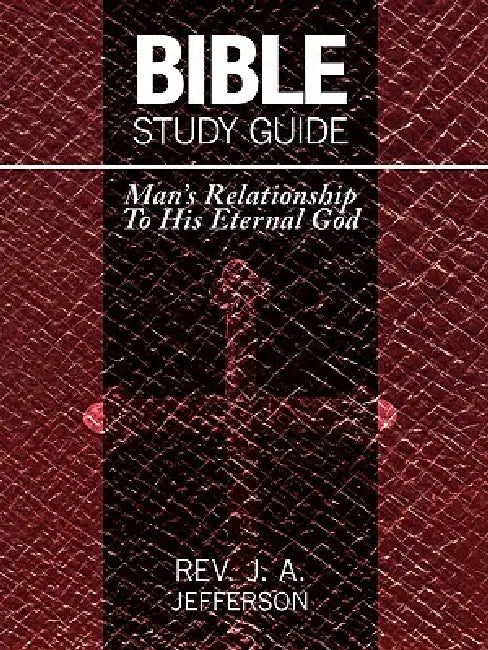 Bible Study Guide: Man's Relationship To His Eternal God by Rev J. a. Jefferson