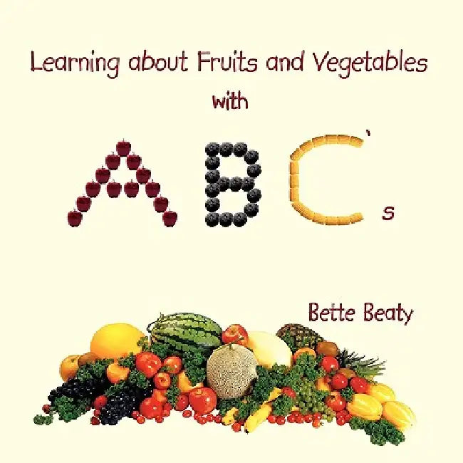 Learning about Fruits and Vegetables with ABC's by Bette Beaty