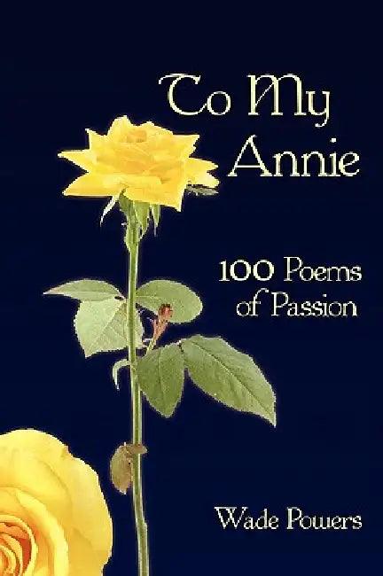 To My Annie: 100 Poems of Passion by Wade Powers