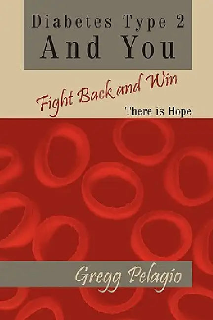 Diabetes Type 2 And You Fight Back and Win: There Is Hope by Gregg Pelagio
