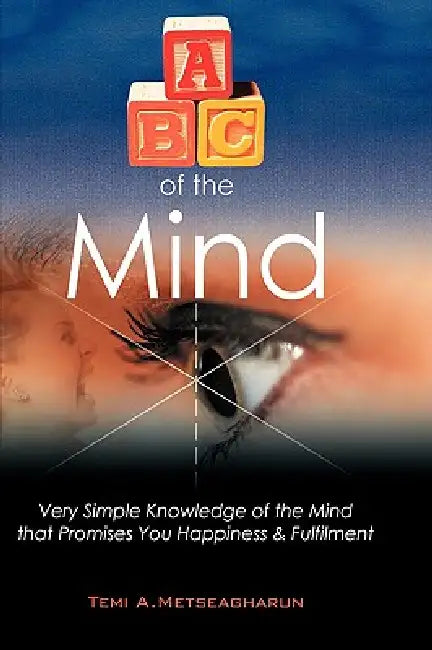 ABC of the Mind: Very Simple Knowledge of the Mind That Promises You Happiness & Fulfilment by Temi A. Metseagharun