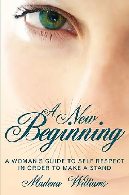 A New Beginning: A Woman's Guide To Self Respect In Order To Make A Stand by Madena Williams