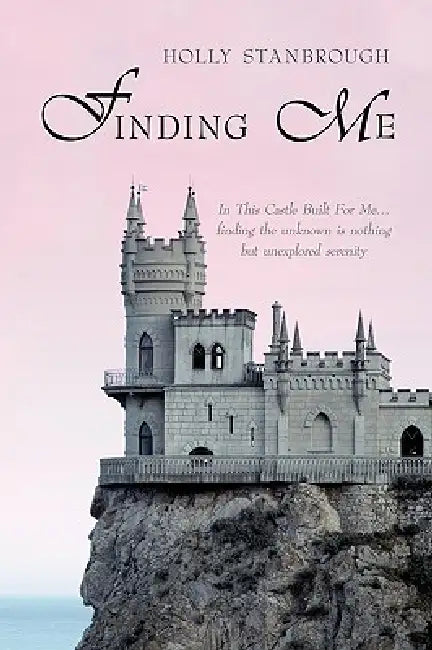 Finding Me: In This Castle Built for Me... Finding the Unknown Is Nothing But Unexplored Serenity by Holly Stanbrough