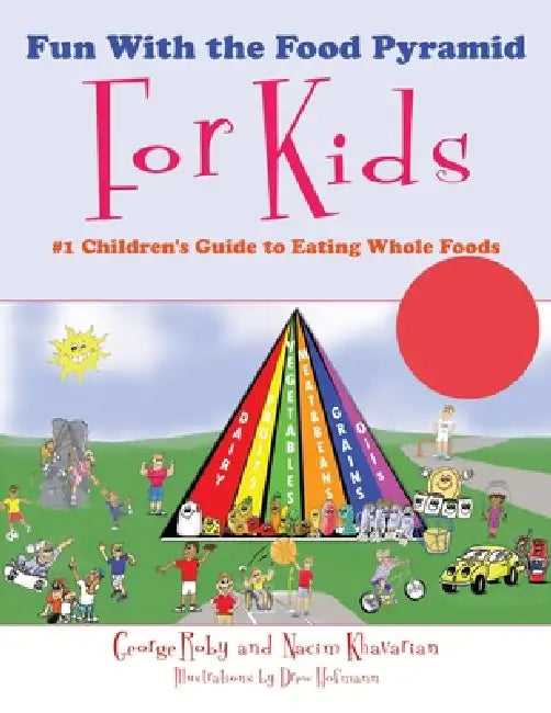Fun With the Food Pyramid For Kids: #1 Children's Guide to Eating Whole Foods by George Roby, Nacim Khavarian, Drew Hofmann