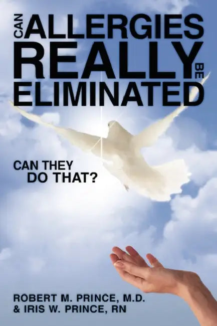 Can Allergies REALLY Be ELIMINATED: Can They DO That? by Robert M. Prince, Iris W. Prince