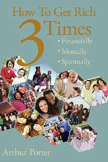 How To Get Rich Three Times: Financially, Mentally, Spiritually by Arthur Porter