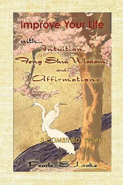 Improve Your Life with Intuition, Feng Shui Wisdom, and Affirmations by Pearle S. Lake