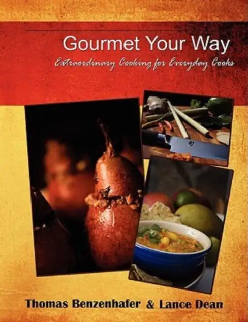 Gourmet Your Way: Extraordinary Cooking For Everyday Cooks by Thomas Benzenhafer, Lance Dean