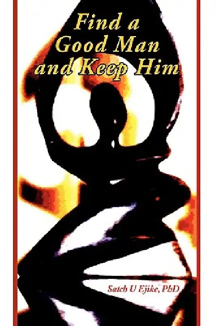 Find a Good Man and Keep Him by Satch U. Ejike