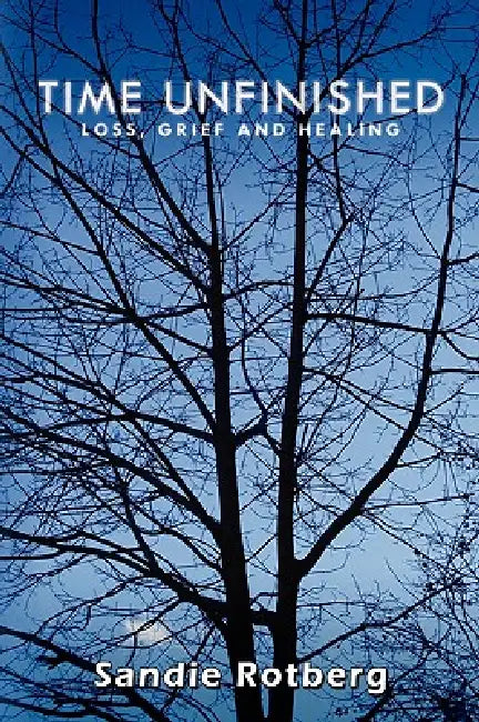 Time Unfinished: Loss, Grief and Healing by Sandie Rotberg