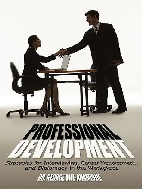 Professional Development: Strategies for Interviewing, Career Management, and Diplomacy in the Workplace by George Ojie-Ahamiojie