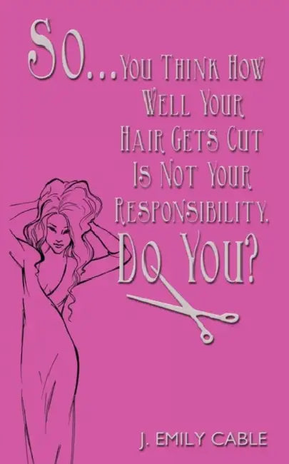 So... You Think How Well Your Hair Gets Cut Is Not Your Responsibility, Do You? by J. Emily Cable