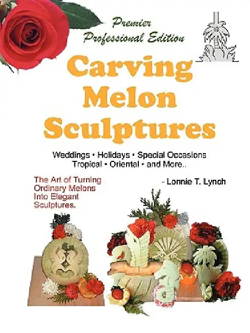 Carving Melon Sculptures: The Art of Turning Ordinary Melons into Elegant Sculptures by Lonnie T. Lynch