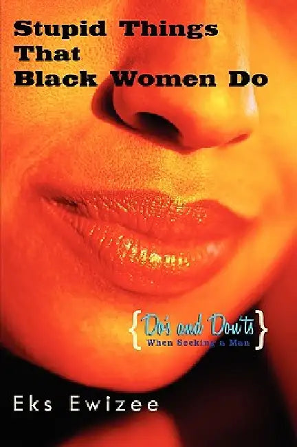 Stupid Things That Black Women Do: (Do's and Don'ts When Seeking a Man) by Eks Ewizee