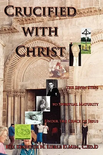 Crucified with Christ: The Seven Steps to Spiritual Maturity Under the Grace of Jesus by C. Ed D. Kenneth N. Lierle D. Min