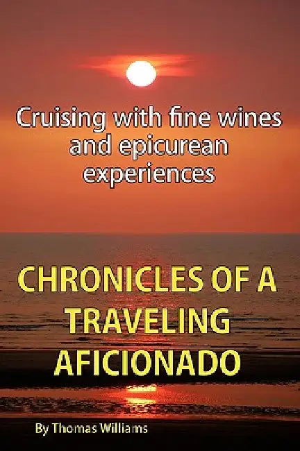 Chronicles of a Traveling Aficionado: Cruising with fine wines and epicurean experiences by Thomas Williams