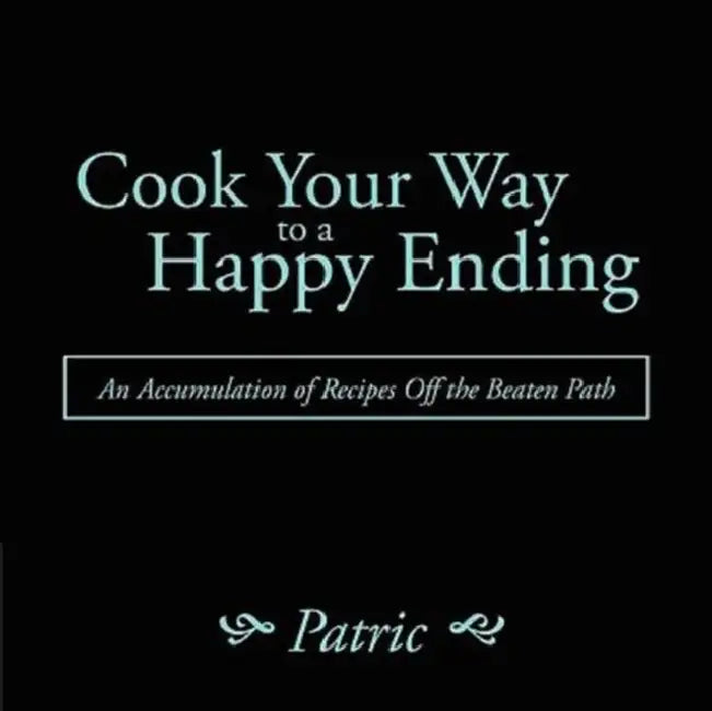 Cook Your Way to a Happy Ending: An Accumulation of Recipes Off the Beaten Path by Patric