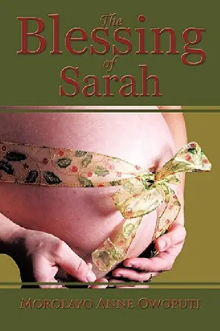 The Blessing of Sarah: God's Clever Way to Overcoming Barrenness, Fibroid Tumors, Miscarriages, and Complications in Delivery by Morolayo Anne Owoputi