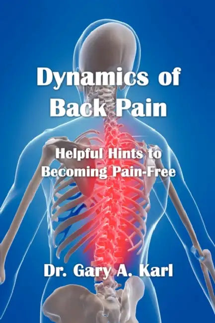 Dynamics of Back Pain: Helpful Hints to Becoming Pain-Free by Gary A. Karl