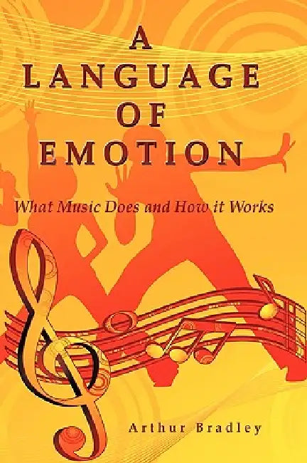 A Language of Emotion: What Music Does and How it Works by Arthur Bradley