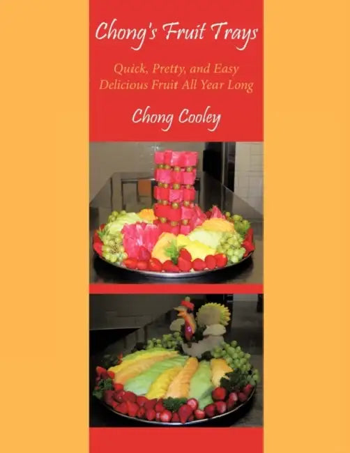 Chong's Fruit Trays: Quick, Pretty, and Easy Delicious Fruit All Year Long by Chong Cooley