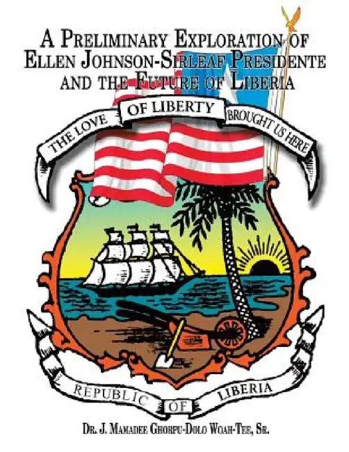 A Preliminary Exploration of Ellen Johnson-Sirleaf Presidente and the Future of Liberia by Sr. Woah-Tee J. Mamadee Ghorpu-Dolo