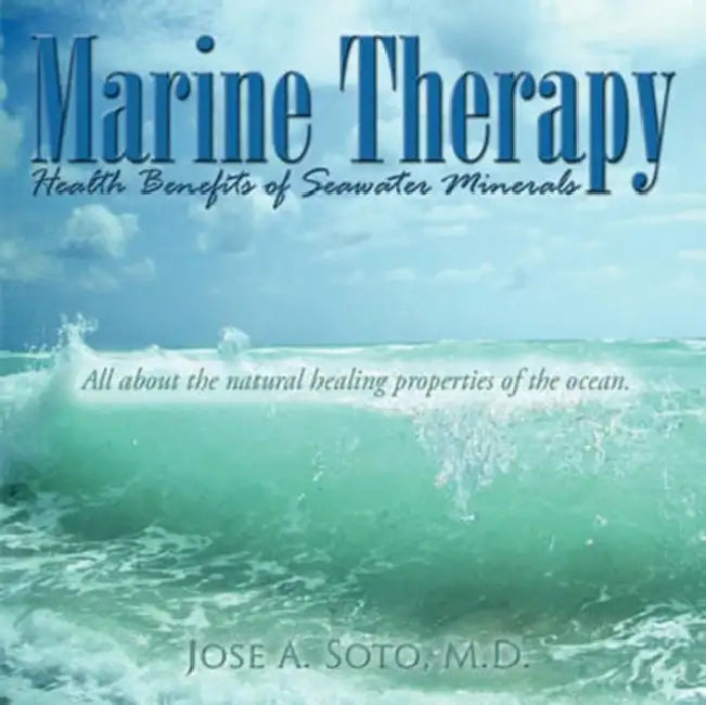Marine Therapy: Health Benefits of Seawater Minerals: All about the natural healing properties of the ocean. by Jose A. Soto