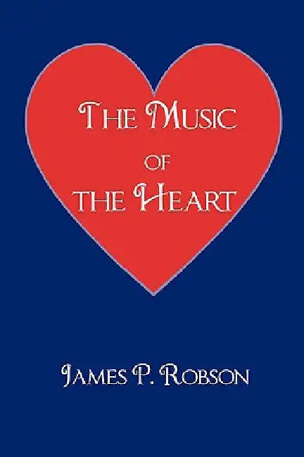 The Music of the Heart: A Collection of Poems of Encouragement by James P. Robson