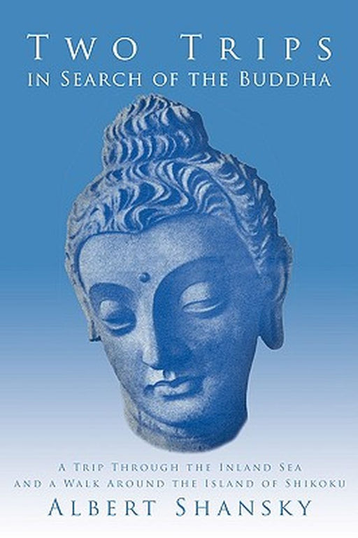 Two Trips In Search Of The Buddha: A Trip Through the Inland Sea and a Walk Around the Island of Shikoku by Albert Shansky