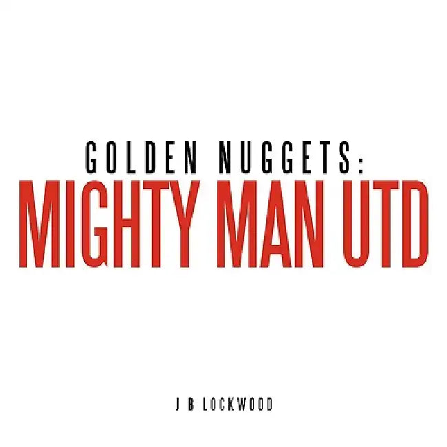 Golden Nuggets: Mighty Man Utd by J. B. Lockwood