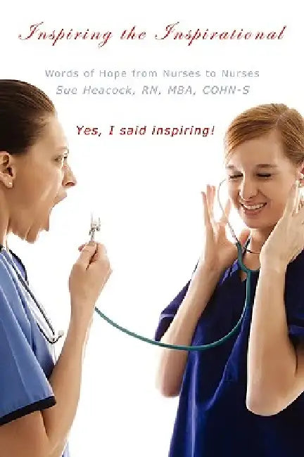 Inspiring the Inspirational: Words of Hope from Nurses to Nurses by Mba Heacock