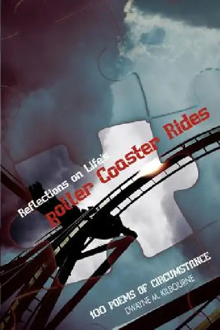 Reflections on Life's Roller Coaster Rides: 100 Poems of Circumstance by Dwayne M. Kilbourne