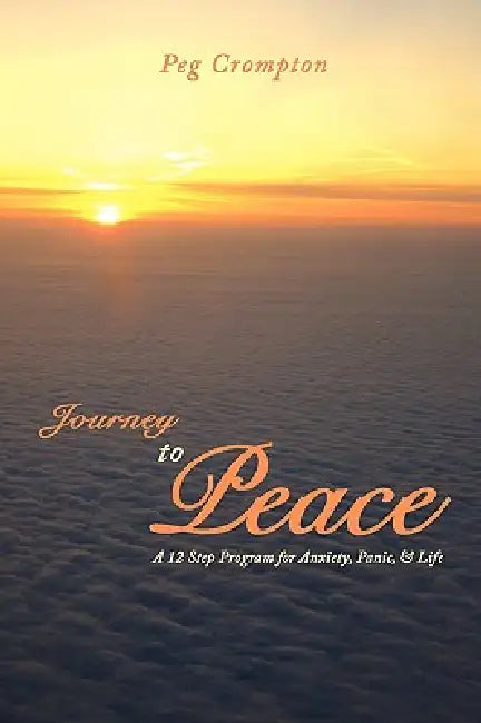 Journey to Peace: A 12 Step Program for Anxiety, Panic, & Life by Peg Crompton