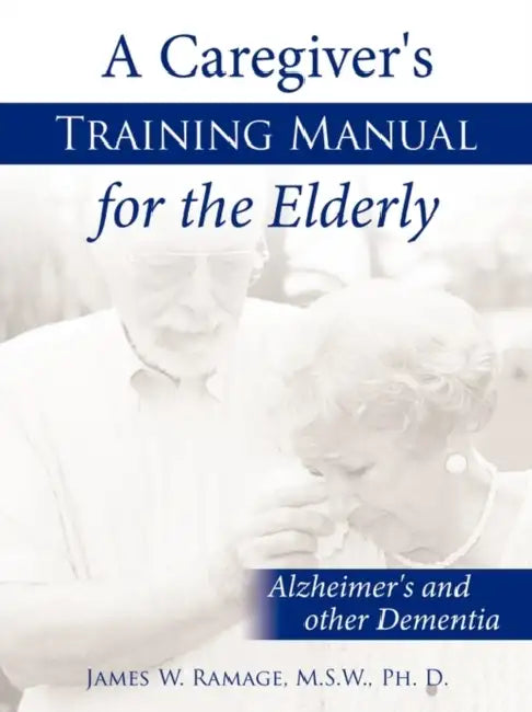 A Caregiver's Training Manual for the Elderly: Alzheimer's and other Dementia by M. S. W. Ph. D. James W. Ramage