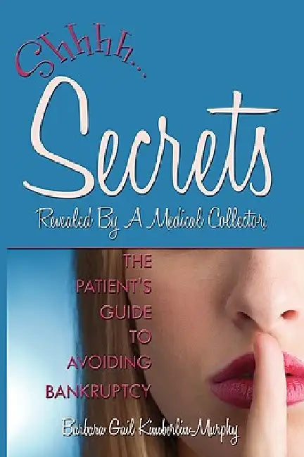 Secrets Revealed By A Medical Collector, The Patient's Guide to Avoiding Bankruptcy by Barbara Gail Kimberlin-Murphy