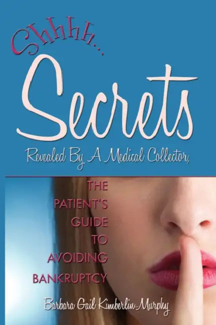 Secrets Revealed By A Medical Collector, The Patient's Guide to Avoiding Bankruptcy by Barbara Gail Kimberlin-Murphy