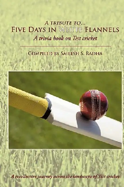 Five Days in White Flannels: A trivia book on Test cricket by Sailesh S. Radha