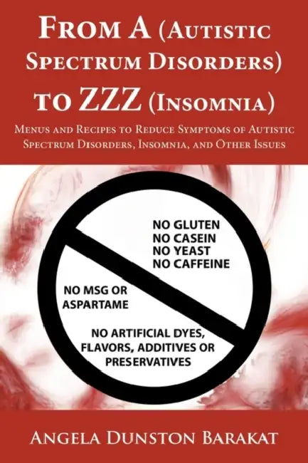 From A (Autistic Spectrum Disorders) to ZZZ (Insomnia): Menus and Recipes to Reduce Symptoms of Autistic Spectrum Disorders, Insomnia, and Other Issue by Angela Dunston Barakat
