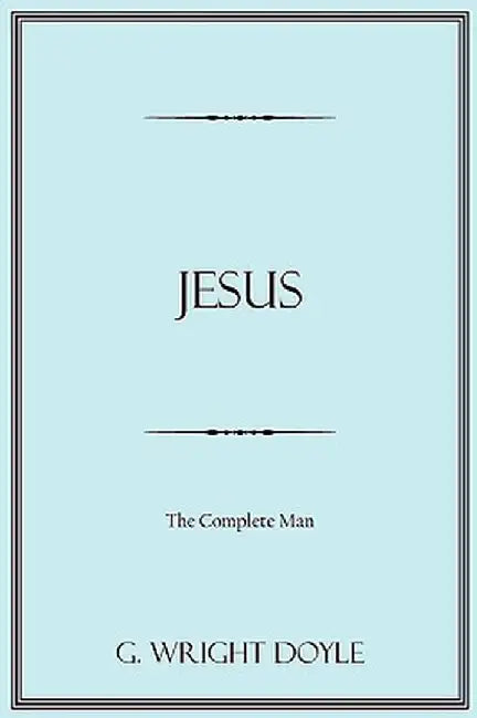 Jesus: The Complete Man by G. Wright Doyle