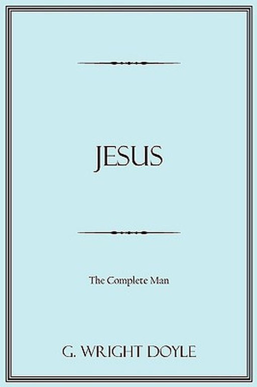 Jesus: The Complete Man by G. Wright Doyle