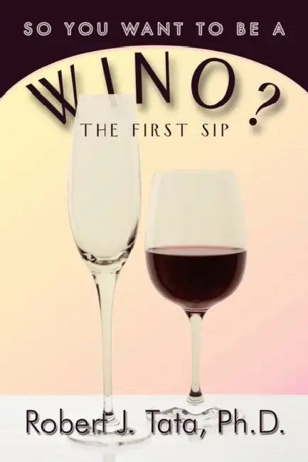 So You Want to be a Wino?: Your First Sip by Robert J. Tata