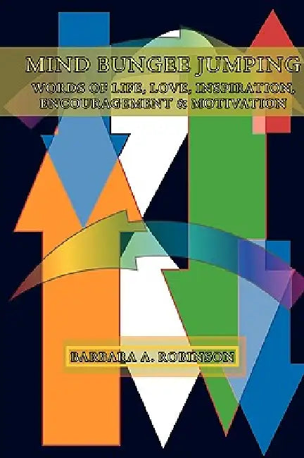 Mind Bungee Jumping: Words Of Life, Love, Inspiration, Encouragement & Motivation by Barbara A. Robinson