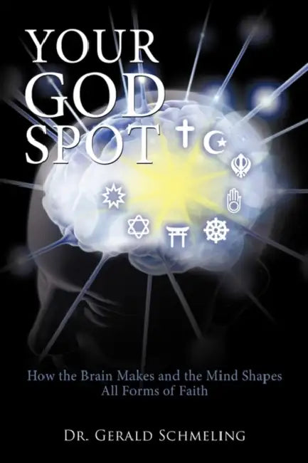 Your God Spot: How the Brain Makes and the Mind Shapes All Forms of Faith by Ph. D. Gerald Schmeling