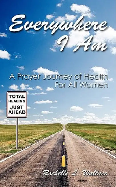 Everywhere I Am: A Prayer Journey of Health For All Women by Rochelle L. Wallace